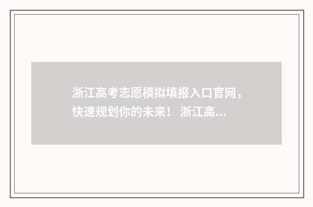 浙江高考志愿模拟填报入口官网，快速规划你的未来！ 浙江高考志愿模拟填报步骤