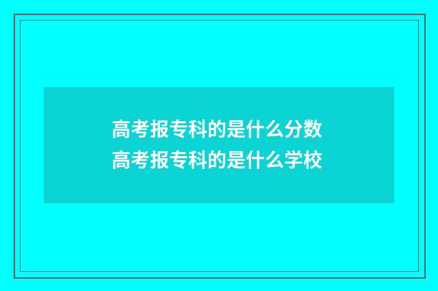 高考报专科的是什么分数 高考报专科的是什么学校