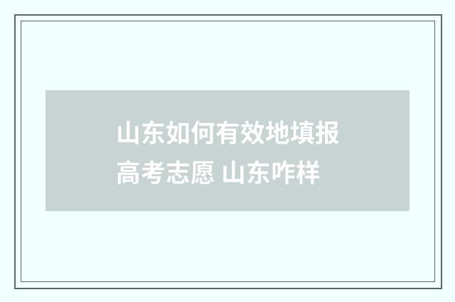 山东如何有效地填报高考志愿 山东咋样