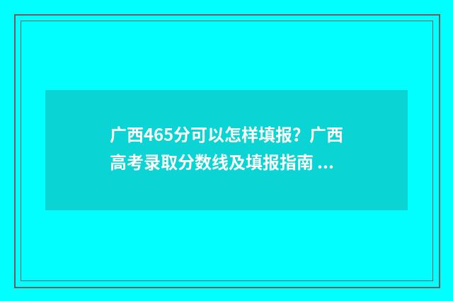 广西465分可以怎样填报?广西高考录取分数线及填报指南 广西465分可以怎样填报南京理工大学