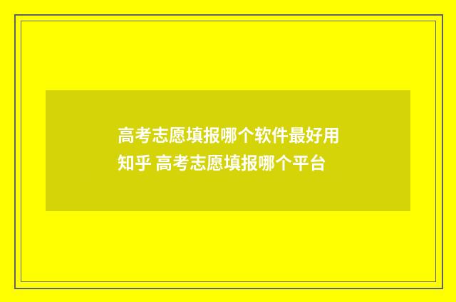 高考志愿填报哪个软件最好用知乎 高考志愿填报哪个平台