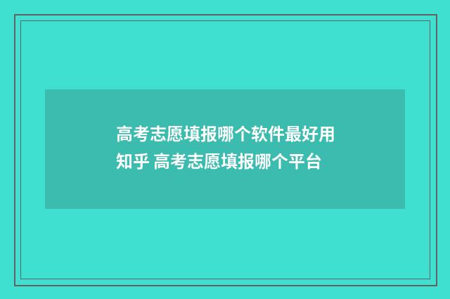 高考志愿填报哪个软件最好用知乎 高考志愿填报哪个平台