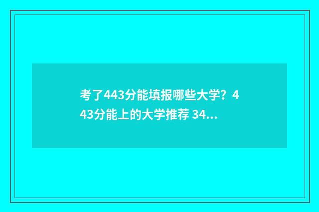 考了443分能填报哪些大学？443分能上的大学推荐 344分可以报考的院校