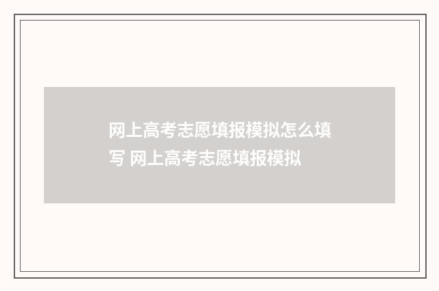 网上高考志愿填报模拟怎么填写 网上高考志愿填报模拟