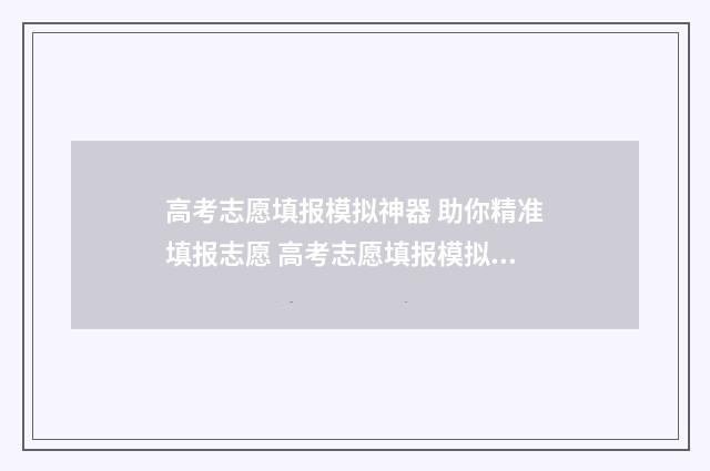 高考志愿填报模拟神器 助你精准填报志愿 高考志愿填报模拟投档什么意思