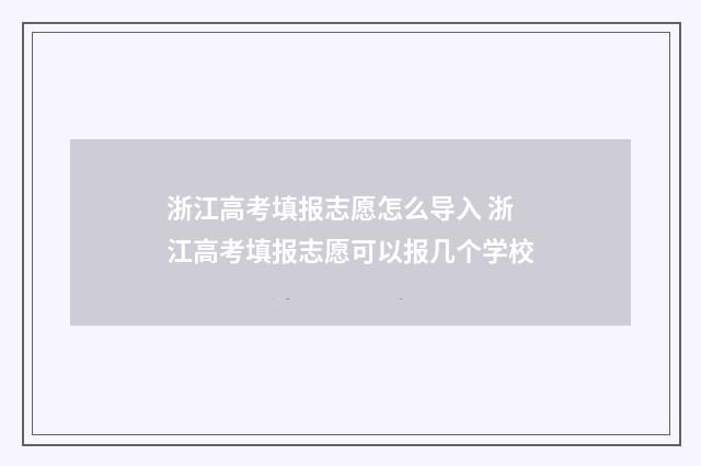 浙江高考填报志愿怎么导入 浙江高考填报志愿可以报几个学校