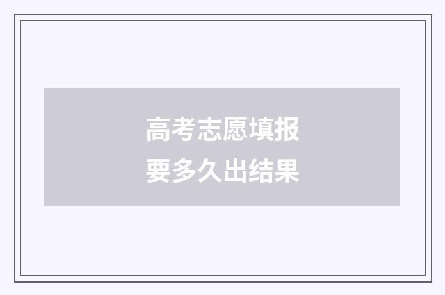 高考志愿填报要多久出结果