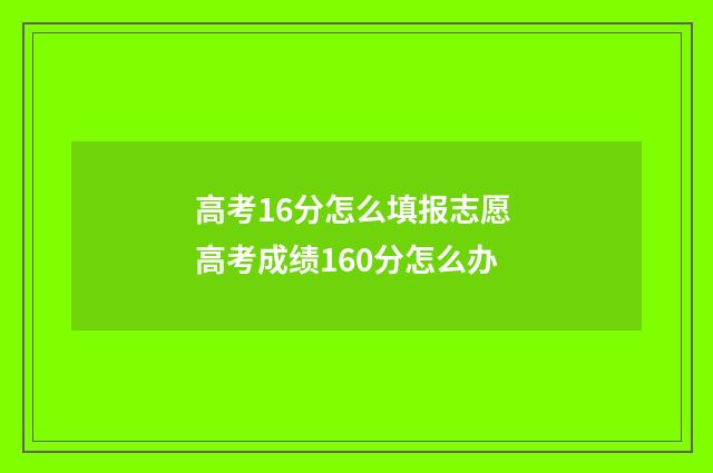高考16分怎么填报志愿 高考成绩160分怎么办