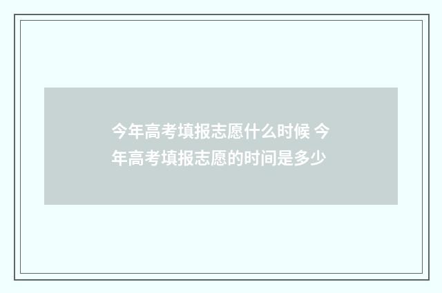 今年高考填报志愿什么时候 今年高考填报志愿的时间是多少