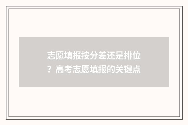 志愿填报按分差还是排位?高考志愿填报的关键点
