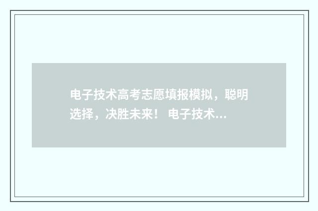 电子技术高考志愿填报模拟,聪明选择,决胜未来! 电子技术高职考试