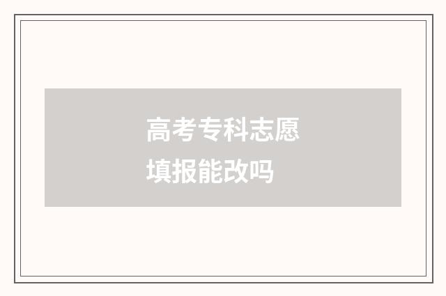 高考专科志愿填报能改吗
