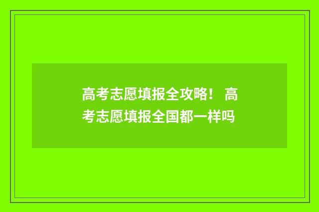 高考志愿填报全攻略! 高考志愿填报全国都一样吗
