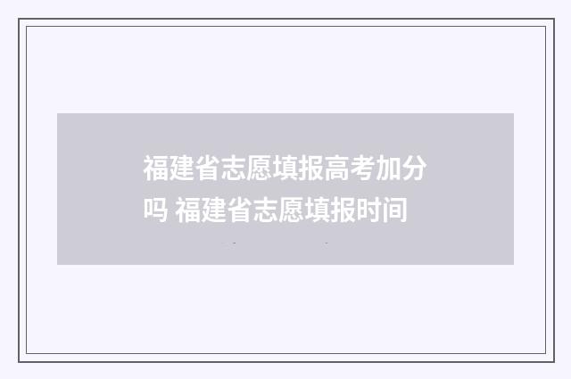 福建省志愿填报高考加分吗 福建省志愿填报时间