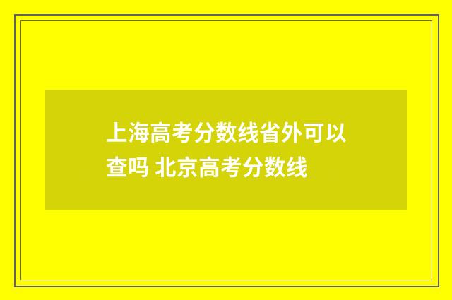 上海高考分数线省外可以查吗 北京高考分数线