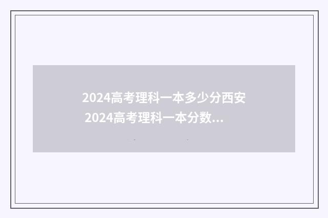 2024高考理科一本多少分西安 2024高考理科一本分数线是多少分