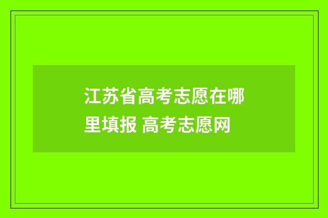 江苏省高考志愿在哪里填报 高考志愿网