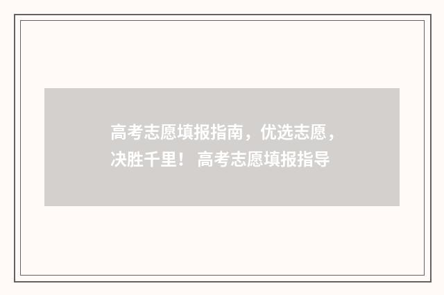 高考志愿填报指南,优选志愿,决胜千里! 高考志愿填报指导