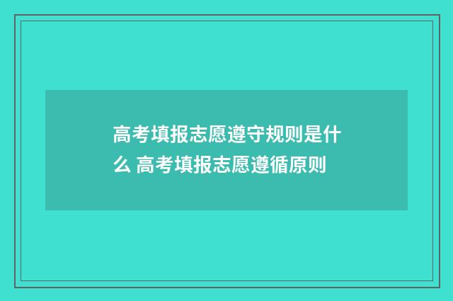 高考填报志愿遵守规则是什么 高考填报志愿遵循原则