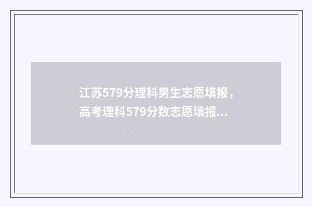 江苏579分理科男生志愿填报，高考理科579分数志愿填报推荐 江苏理科569分排多少