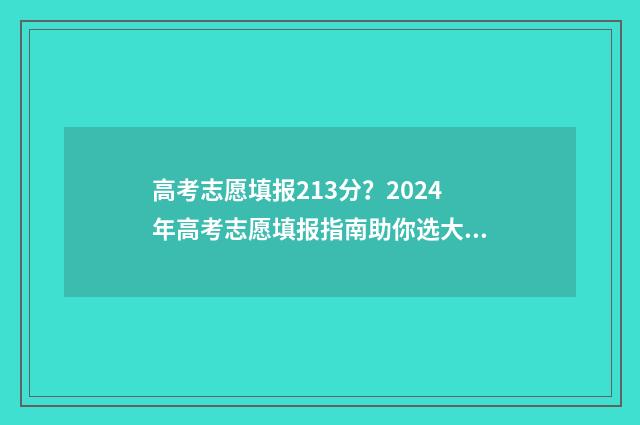 高考志愿填报213分?2024年高考志愿填报指南助你选大学 高考志愿填报21年