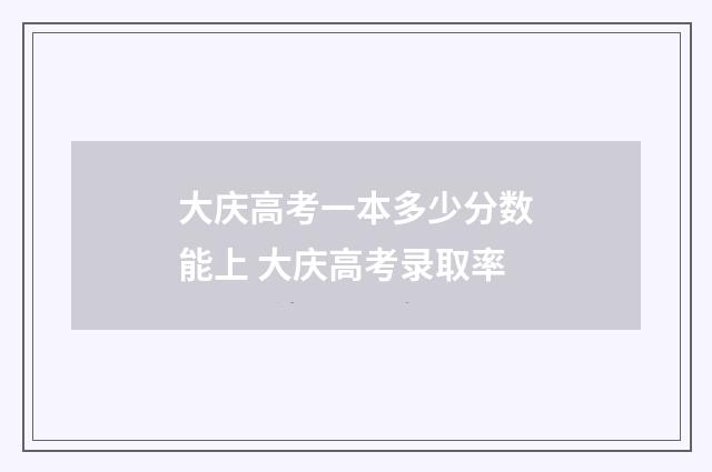 大庆高考一本多少分数能上 大庆高考录取率