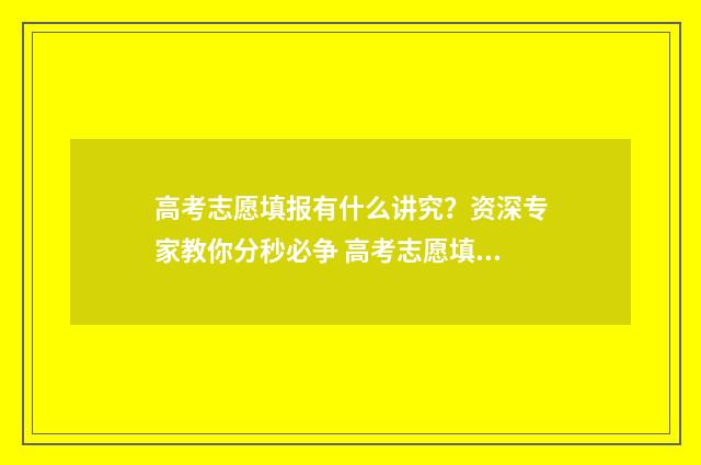高考志愿填报有什么讲究?资深专家教你分秒必争 高考志愿填报有哪些技巧
