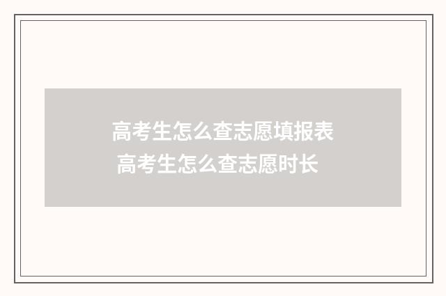 高考生怎么查志愿填报表 高考生怎么查志愿时长