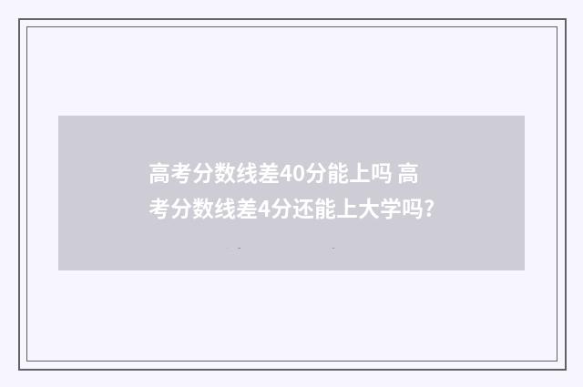 高考分数线差40分能上吗 高考分数线差4分还能上大学吗?