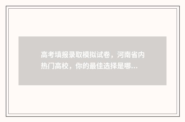 高考填报录取模拟试卷,河南省内热门高校,你的最佳选择是哪所? 高考录取填报指南