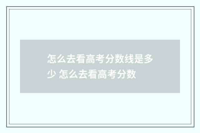 怎么去看高考分数线是多少 怎么去看高考分数