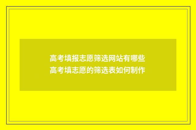 高考填报志愿筛选网站有哪些 高考填志愿的筛选表如何制作