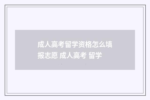 成人高考留学资格怎么填报志愿 成人高考 留学