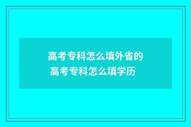 高考专科怎么填外省的 高考专科怎么填学历