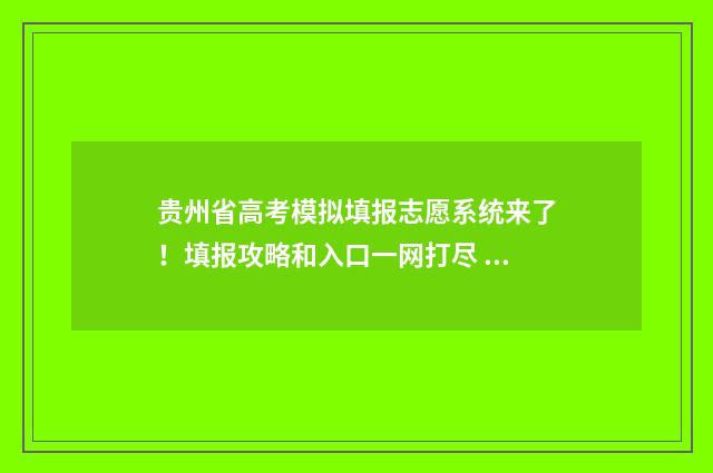 贵州省高考模拟填报志愿系统来了！填报攻略和入口一网打尽 贵州省高考模拟志愿填报系统