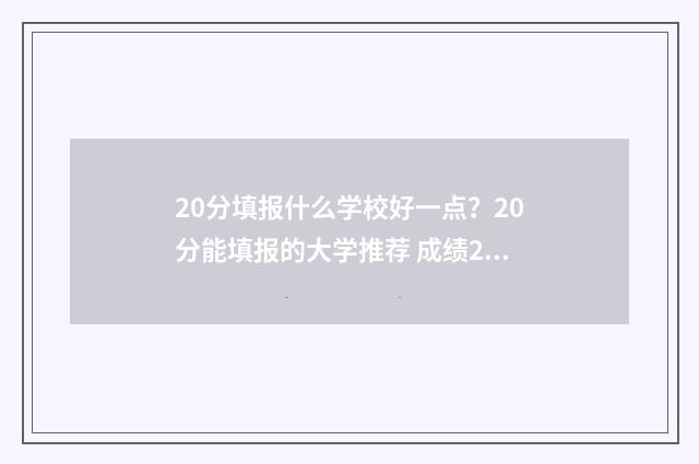 20分填报什么学校好一点？20分能填报的大学推荐 成绩20分就没出息吗?