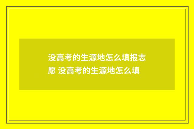 没高考的生源地怎么填报志愿 没高考的生源地怎么填