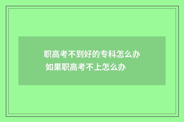 职高考不到好的专科怎么办 如果职高考不上怎么办