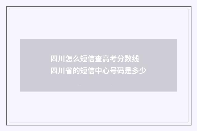 四川怎么短信查高考分数线 四川省的短信中心号码是多少