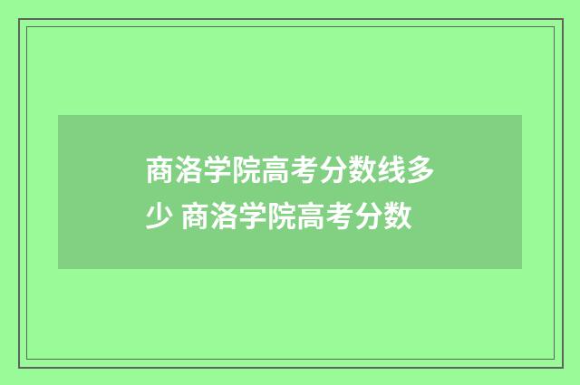 商洛学院高考分数线多少 商洛学院高考分数