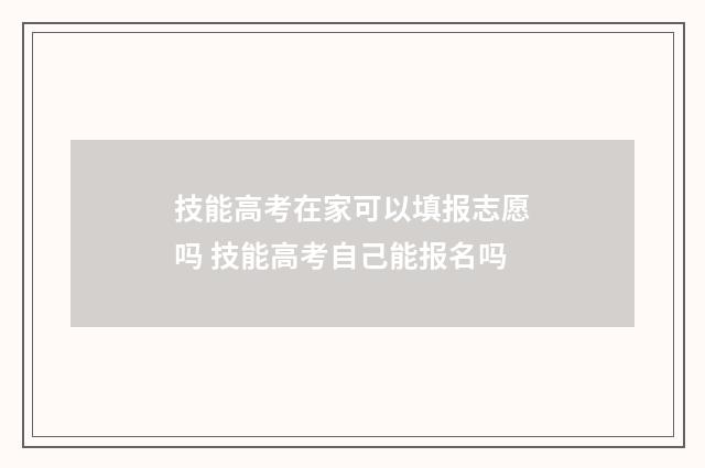 技能高考在家可以填报志愿吗 技能高考自己能报名吗