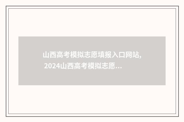 山西高考模拟志愿填报入口网站, 2024山西高考模拟志愿填报入口 山西高考模拟志愿填报时间2024