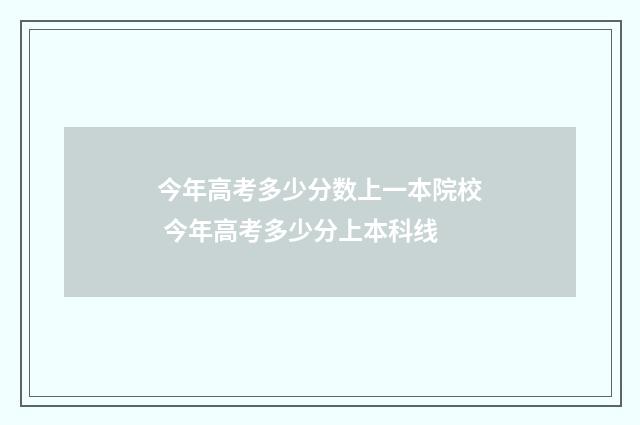 今年高考多少分数上一本院校 今年高考多少分上本科线