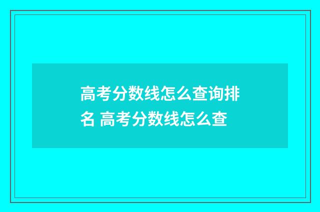 高考分数线怎么查询排名 高考分数线怎么查
