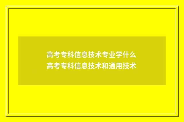 高考专科信息技术专业学什么 高考专科信息技术和通用技术