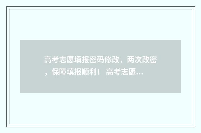 高考志愿填报密码修改,两次改密,保障填报顺利! 高考志愿填报密码重置后登不进去