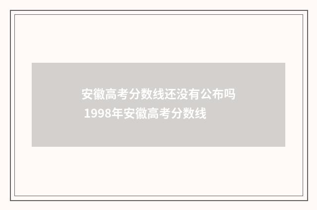 安徽高考分数线还没有公布吗 1998年安徽高考分数线
