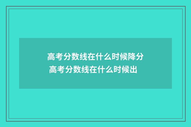 高考分数线在什么时候降分 高考分数线在什么时候出