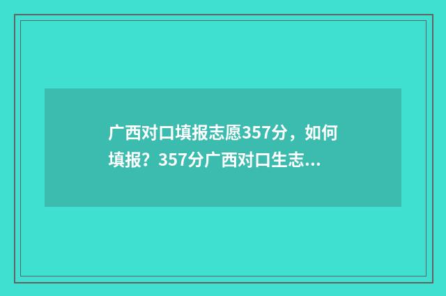 广西对口填报志愿357分,如何填报?357分广西对口生志愿填报指导 广西对口填报志愿流程