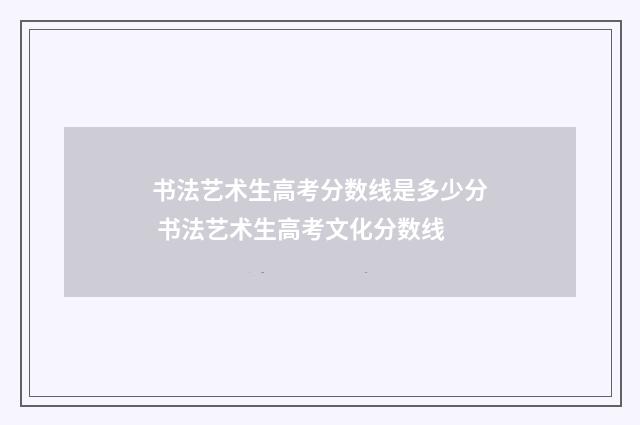 书法艺术生高考分数线是多少分 书法艺术生高考文化分数线